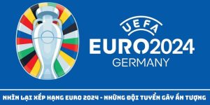 Nhìn Lại Xếp Hạng Euro 2024 - Những Đội Tuyển Gây Ấn Tượng